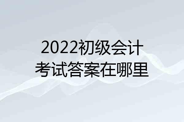 2022初级会计考试答案在哪里