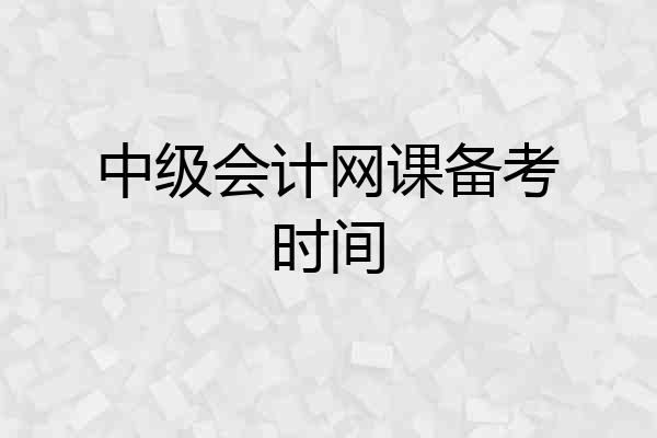 中级会计网课备考时间