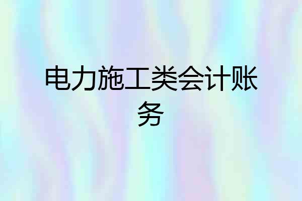 电力施工类会计账务