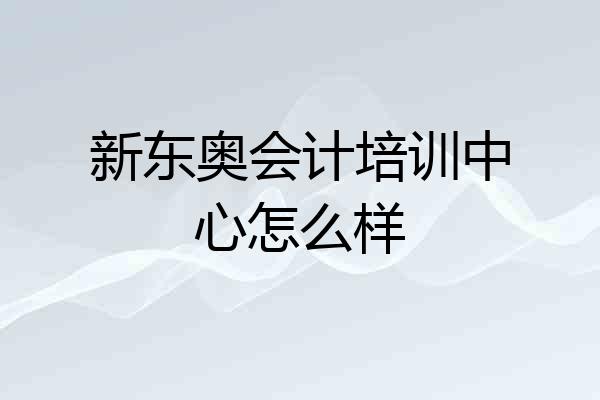 新东奥会计培训中心怎么样