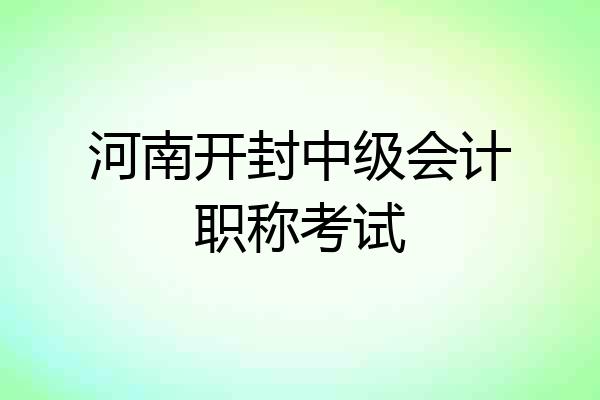 河南开封中级会计职称考试