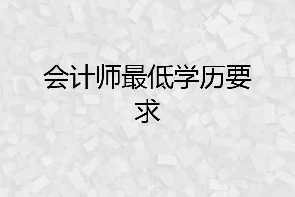 会计师最低学历要求