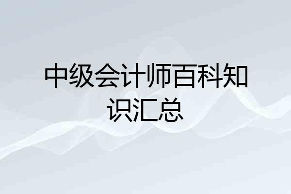 中级会计师百科知识汇总