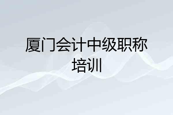 厦门会计中级职称培训