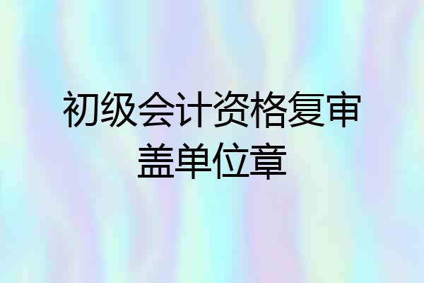 初级会计资格复审盖单位章
