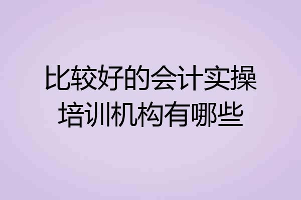 比较好的会计实操培训机构有哪些