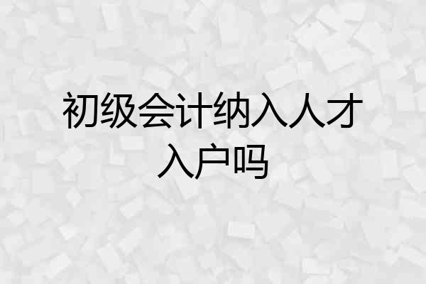 初级会计纳入人才入户吗