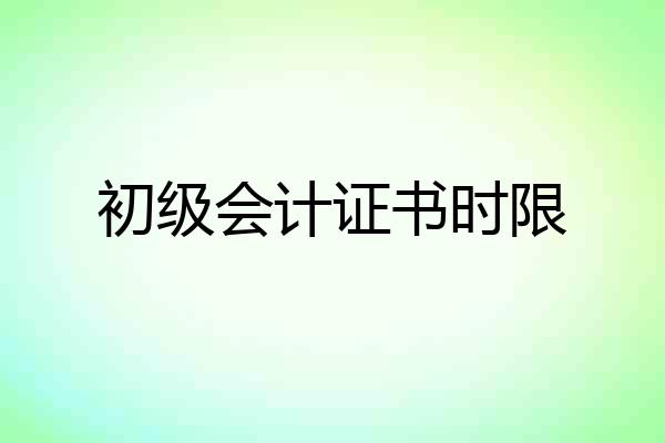 初级会计证书时限