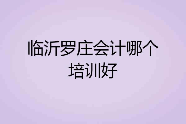 临沂罗庄会计哪个培训好