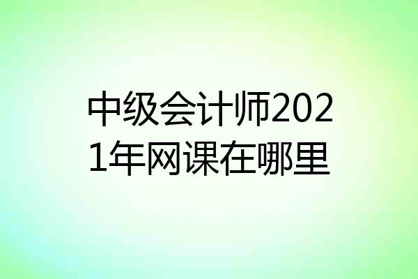 中级会计师2021年网课在哪里