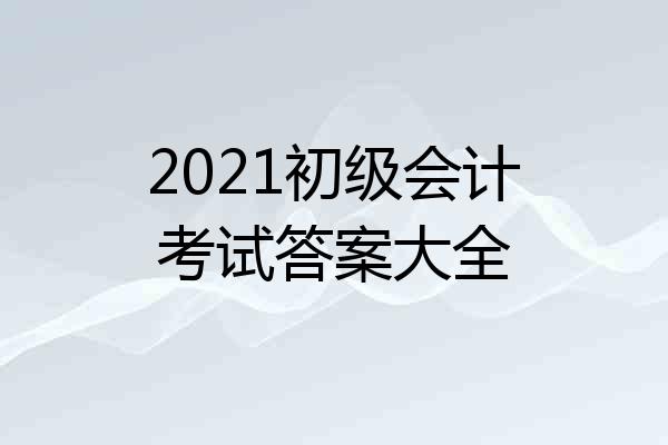 2021初级会计考试答案大全
