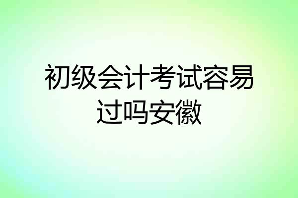 初级会计考试容易过吗安徽