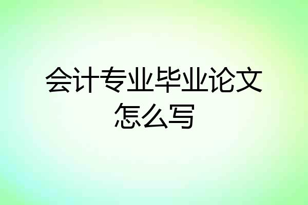 会计专业毕业论文怎么写