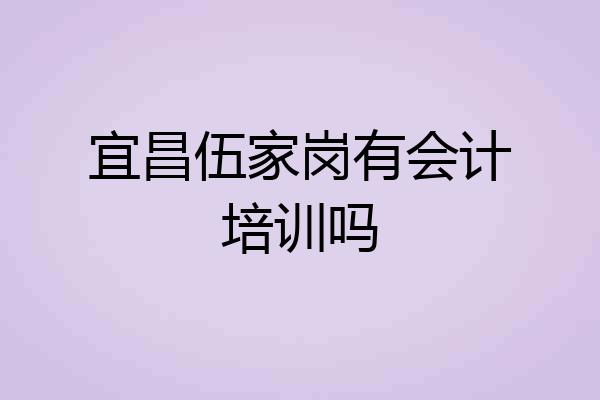 宜昌伍家岗有会计培训吗