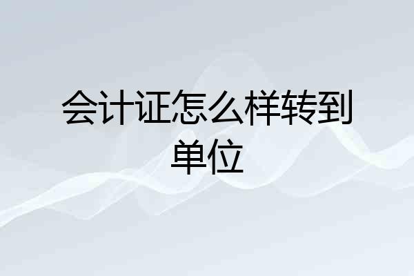 会计证怎么样转到单位