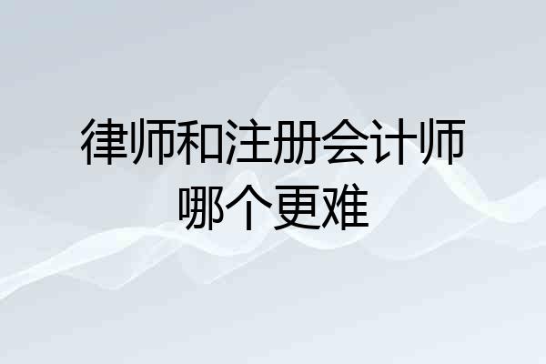 律师和注册会计师哪个更难