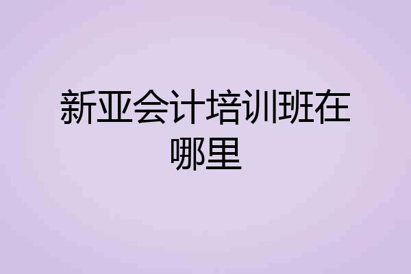 新亚会计培训班在哪里
