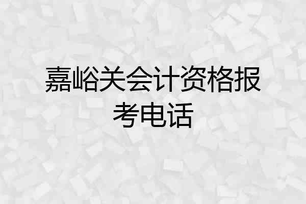 嘉峪关会计资格报考电话