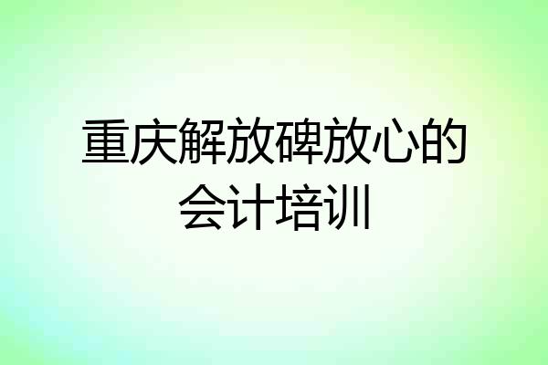 重庆解放碑放心的会计培训