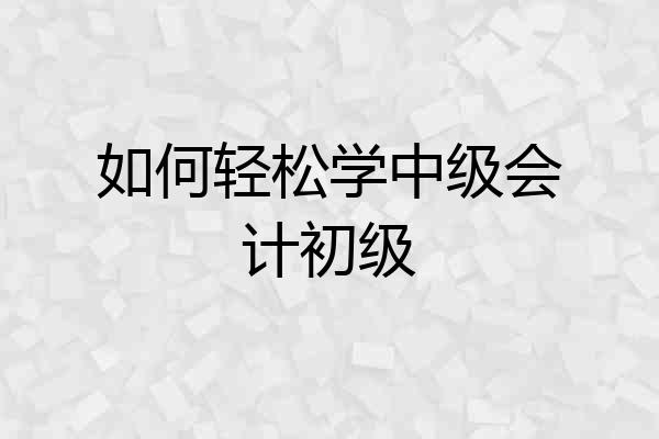如何轻松学中级会计初级