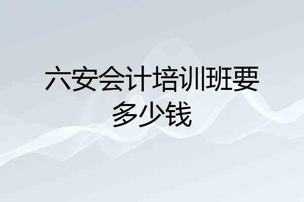 六安会计培训班要多少钱