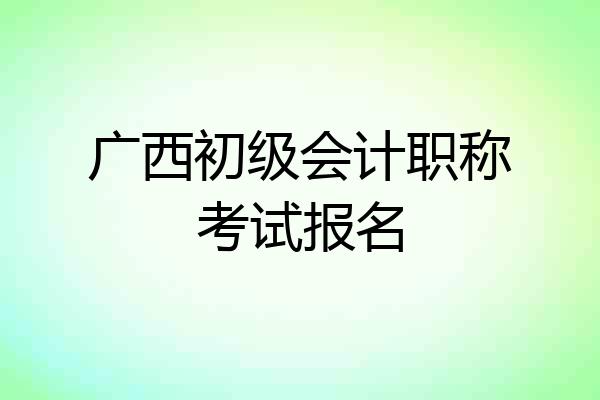广西初级会计职称考试报名