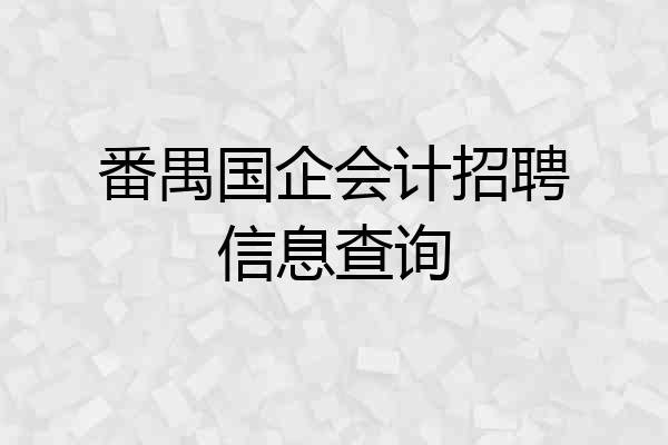 番禺国企会计招聘信息查询