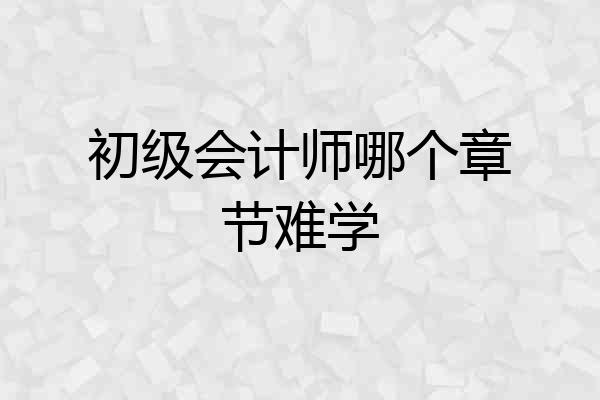 初级会计师哪个章节难学