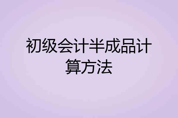 初级会计半成品计算方法