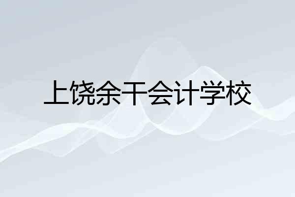 上饶余干会计学校