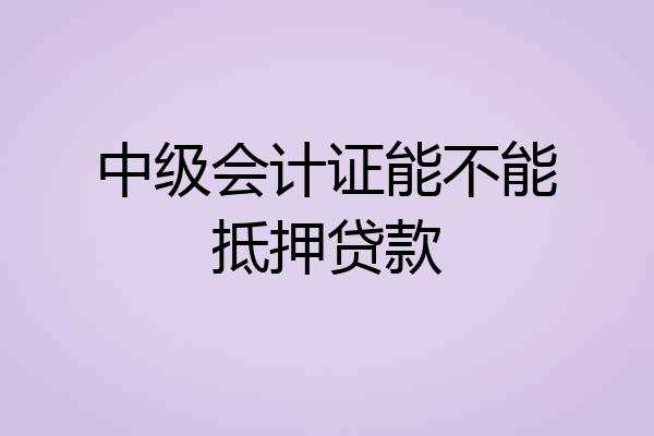 中级会计证能不能抵押贷款