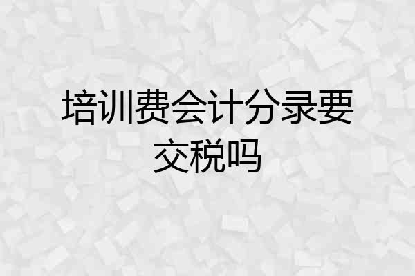 培训费会计分录要交税吗