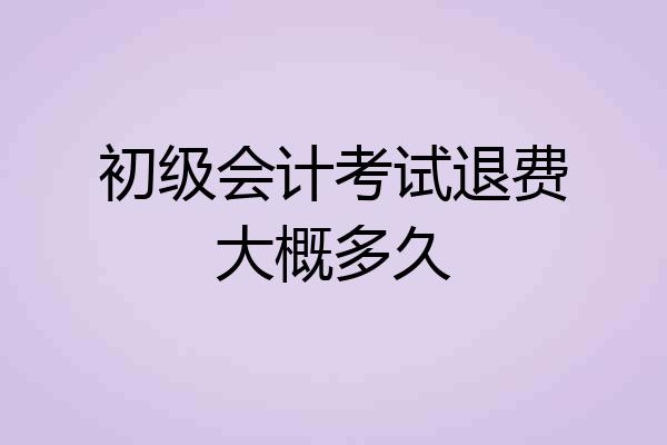 初级会计考试退费大概多久