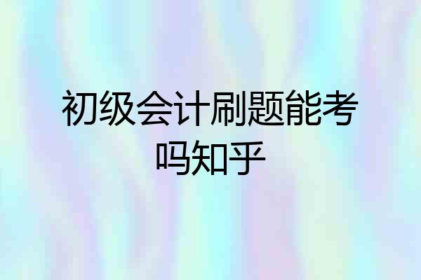 初级会计刷题能考吗知乎