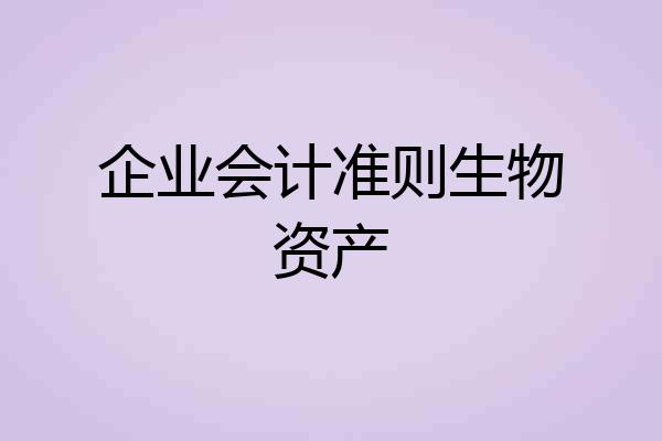 企业会计准则生物资产