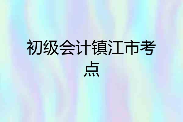 初级会计镇江市考点