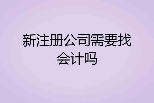 新注册公司需要找会计吗