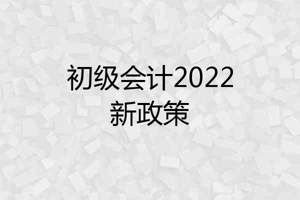 初级会计2022新政策