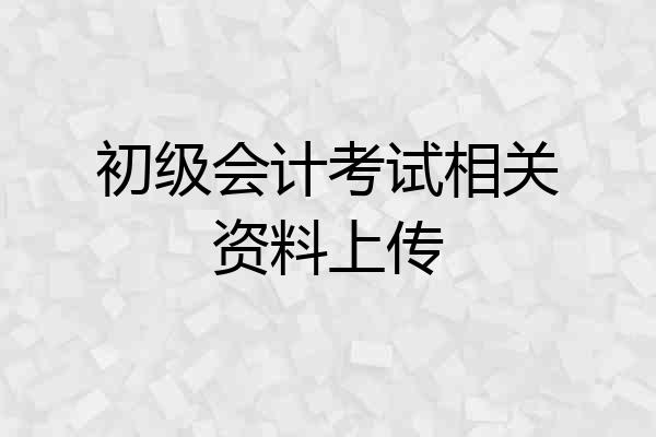 初级会计考试相关资料上传