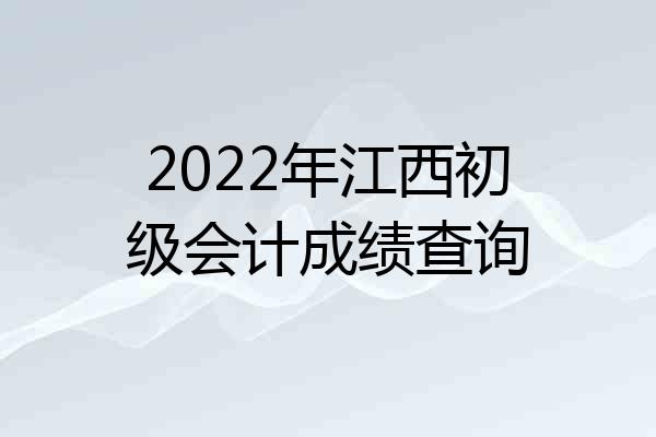2022年江西初级会计成绩查询