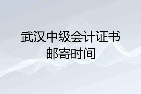 武汉中级会计证书邮寄时间
