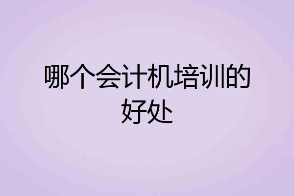 哪个会计机培训的好处
