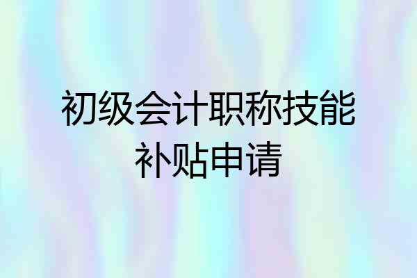 初级会计职称技能补贴申请