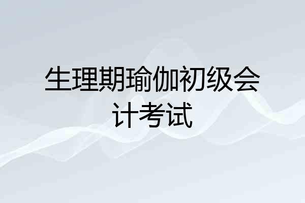 生理期瑜伽初级会计考试