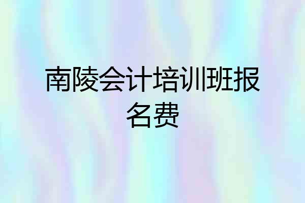 南陵会计培训班报名费