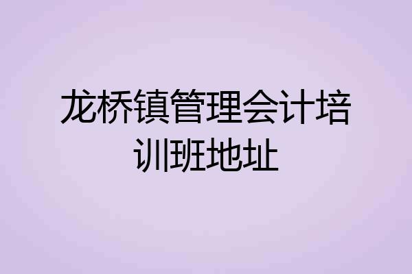 龙桥镇管理会计培训班地址