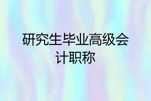 研究生毕业高级会计职称