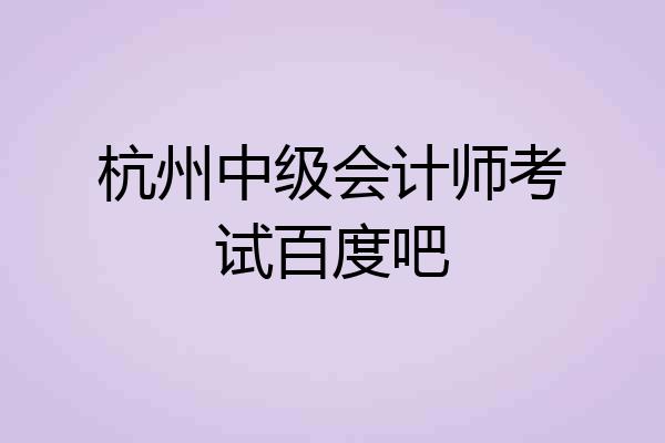 杭州中级会计师考试百度吧