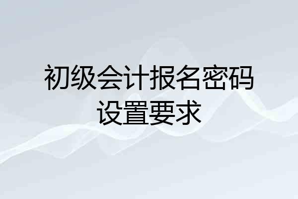 初级会计报名密码设置要求
