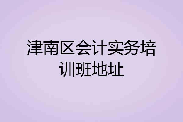 津南区会计实务培训班地址